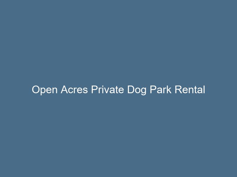 Open Acres Private Dog Park Rental